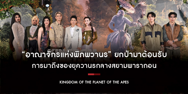 “Kingdom of the Planet of the Apes อาณาจักรแห่งพิภพวานร” ยกป่ามาต้อนรับการมาถึงของยุควานรกลางสยามพารากอน ก่อนฉายจริง 9 พฤษภาคมนี้ ในโรงภาพยนตร์
